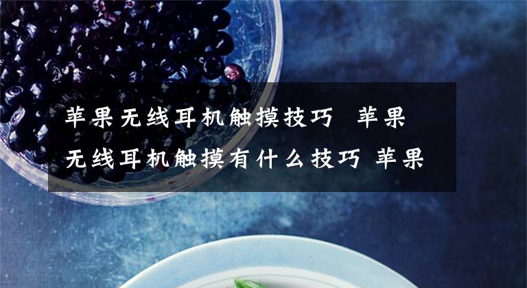 苹果无线耳机触摸技巧 苹果无线耳机触摸有什么技巧 苹果无线耳机触摸技巧