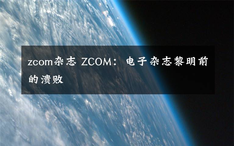 zcom杂志 ZCOM:电子杂志黎明前的溃败