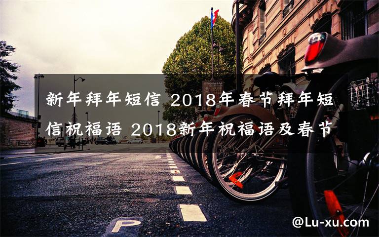 新年拜年短信 2018年春节拜年短信祝福语 2018新年祝福语及春节贺词大全