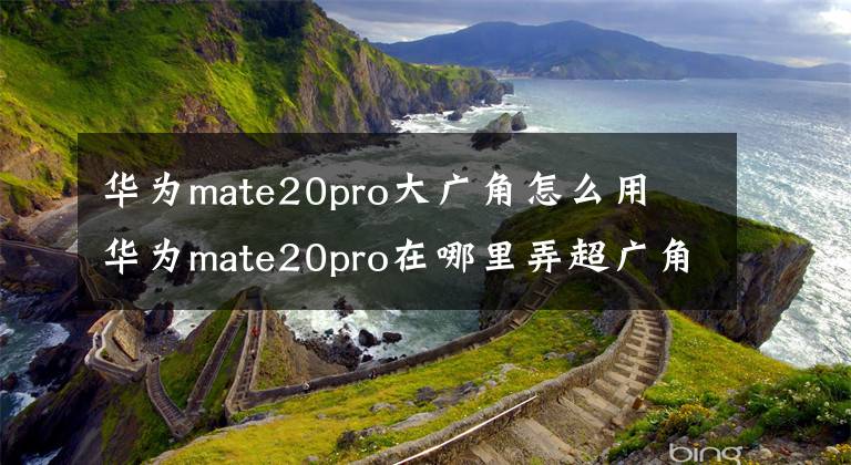 华为mate20pro大广角怎么用 华为mate20pro在哪里弄超广角