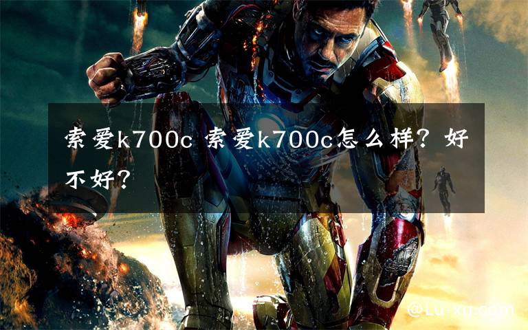 索爱k700c 索爱k700c怎么样?好不好?