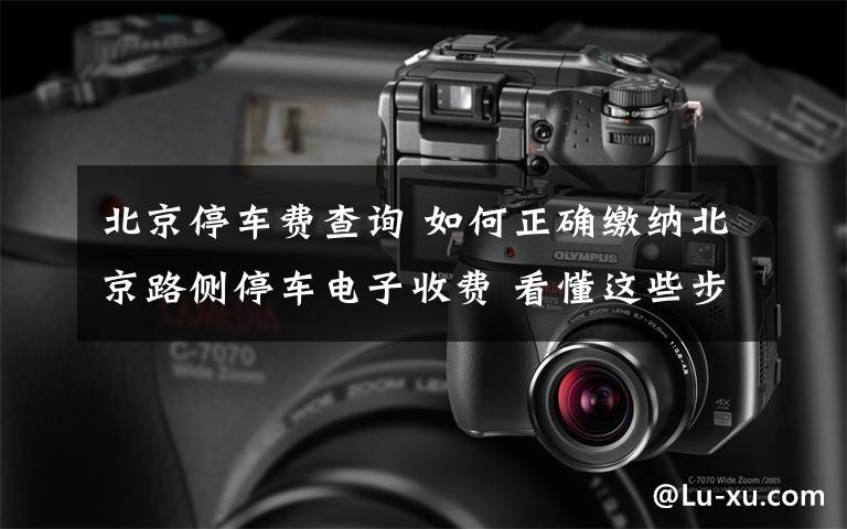 北京停车费查询 如何正确缴纳北京路侧停车电子收费 看懂这些步骤保你不会被“老赖”