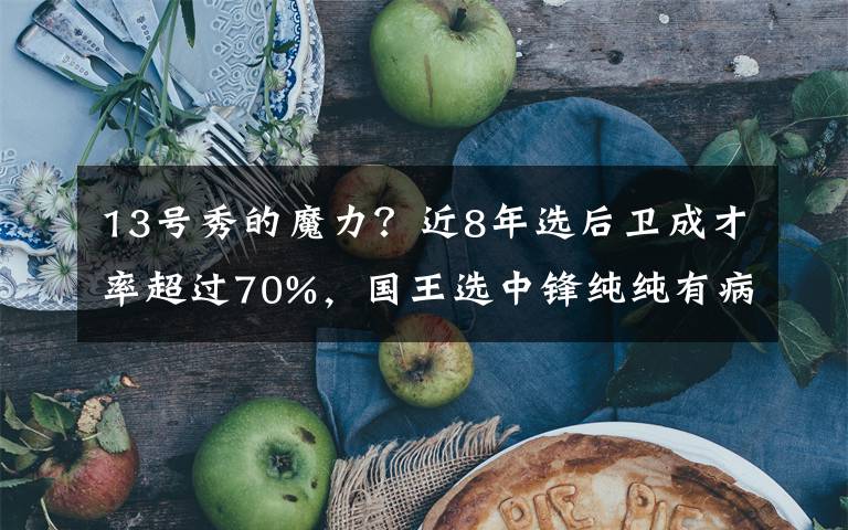 13号秀的魔力?近8年选后卫成才率超过70%,国王选中锋纯纯有病