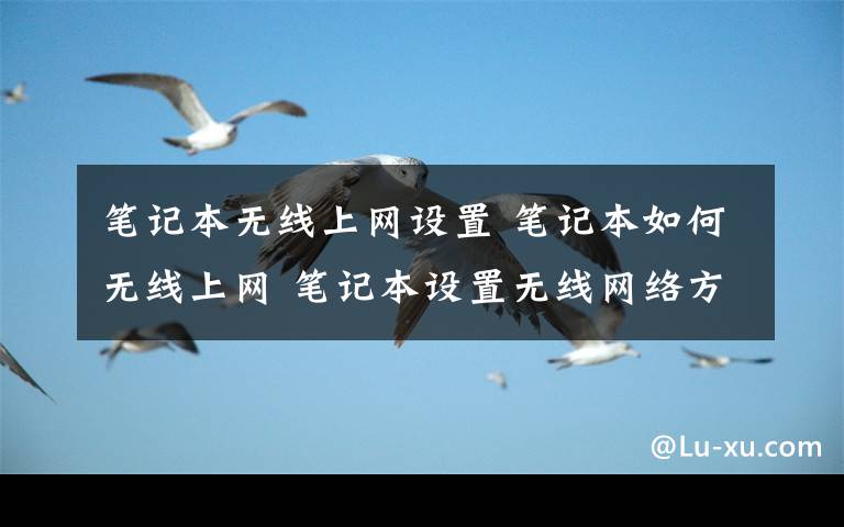 笔记本无线上网设置 笔记本如何无线上网 笔记本设置无线网络方法【图文步骤】