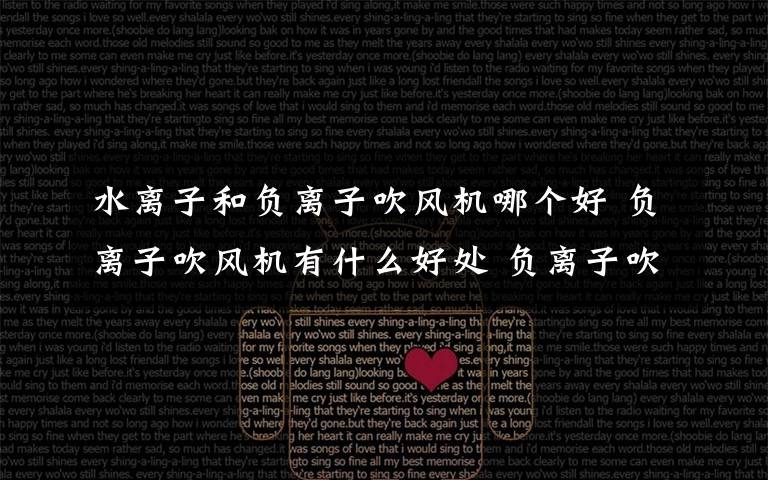 水离子和负离子吹风机哪个好 负离子吹风机有什么好处 负离子吹风机和普通区别【推荐】