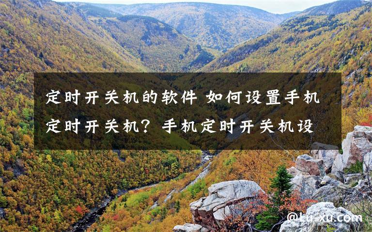 定时开关机的软件 如何设置手机定时开关机?手机定时开关机设置方法
