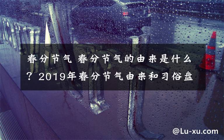 春分节气 春分节气的由来是什么?2019年春分节气由来和习俗盘点