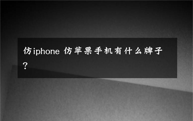 仿iphone 仿苹果手机有什么牌子?