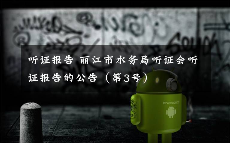 听证报告 丽江市水务局听证会听证报告的公告(第3号)