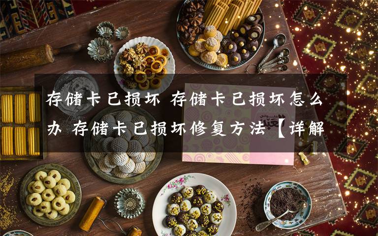 存储卡已损坏 存储卡已损坏怎么办 存储卡已损坏修复方法【详解】