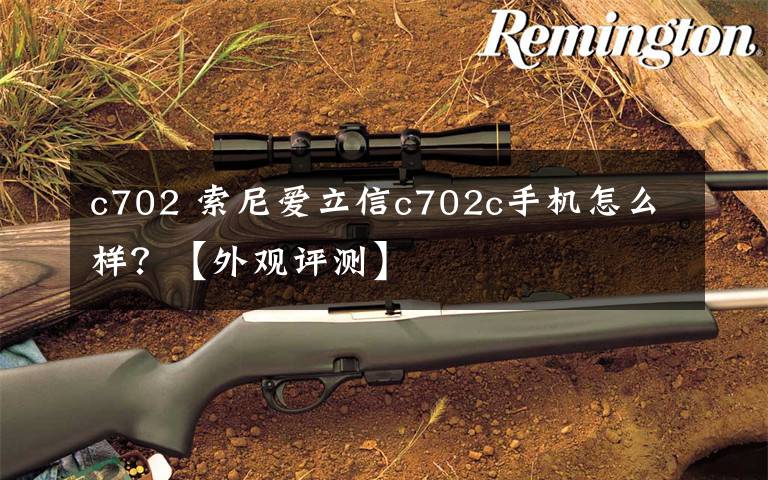 c702 索尼爱立信c702c手机怎么样?【外观评测】