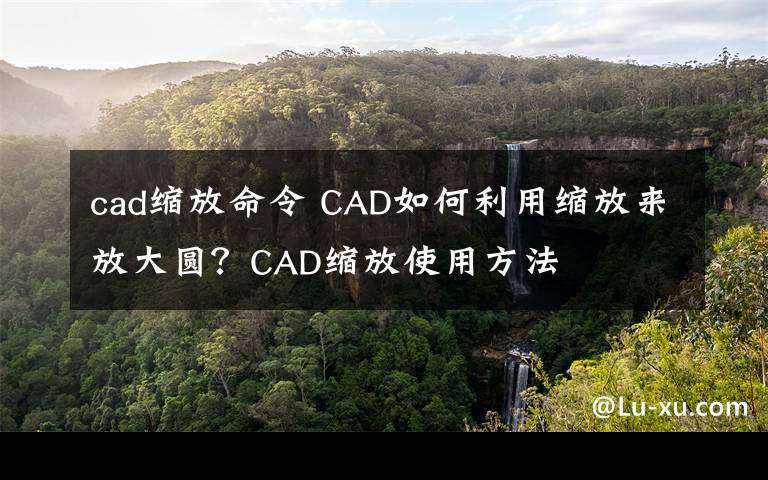 cad缩放命令 CAD如何利用缩放来放大圆?CAD缩放使用方法