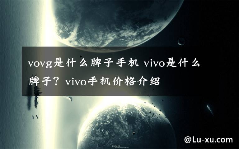 vovg是什么牌子手机 vivo是什么牌子?vivo手机价格介绍