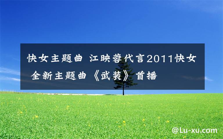 快女主题曲 江映蓉代言2011快女 全新主题曲《武装》首播