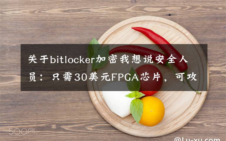 关于bitlocker加密我想说安全人员：只需30美元FPGA芯片，可攻破微软BitLocker驱动器加密