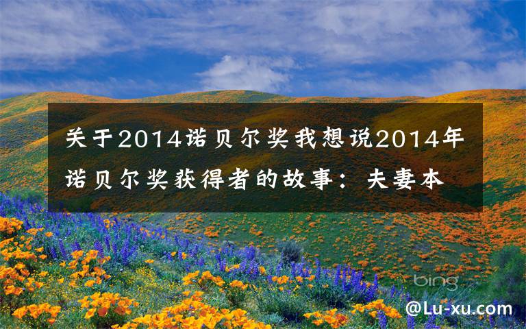 关于2014诺贝尔奖我想说2014年诺贝尔奖获得者的故事:夫妻本是同林鸟(1)