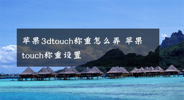 苹果3dtouch称重怎么弄 苹果touch称重设置