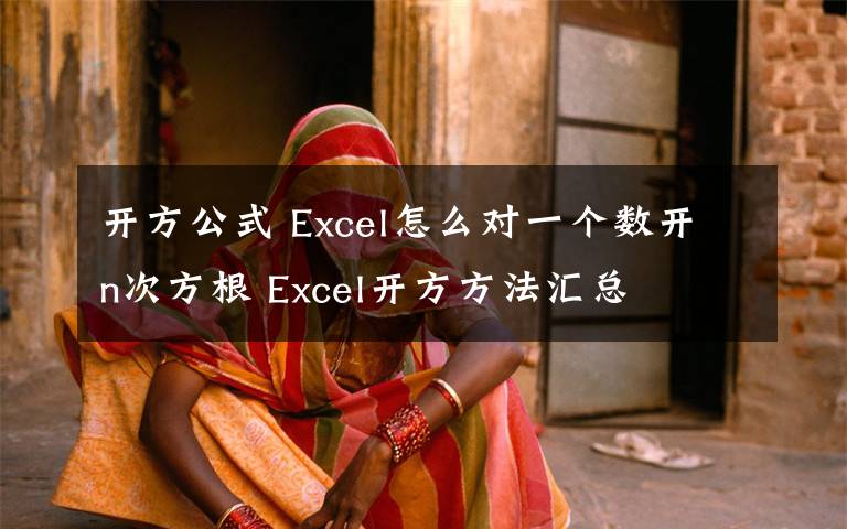 开方公式 Excel怎么对一个数开n次方根 Excel开方方法汇总
