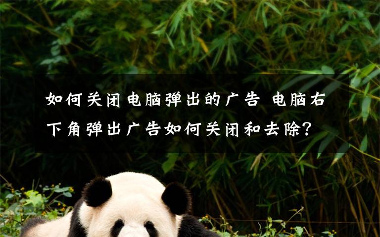 如何关闭电脑弹出的广告 电脑右下角弹出广告如何关闭和去除?