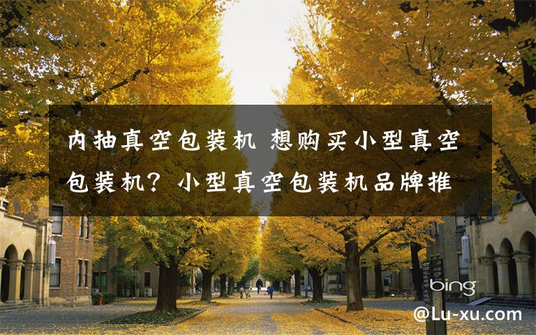 内抽真空包装机 想购买小型真空包装机?小型真空包装机品牌推荐【详解】