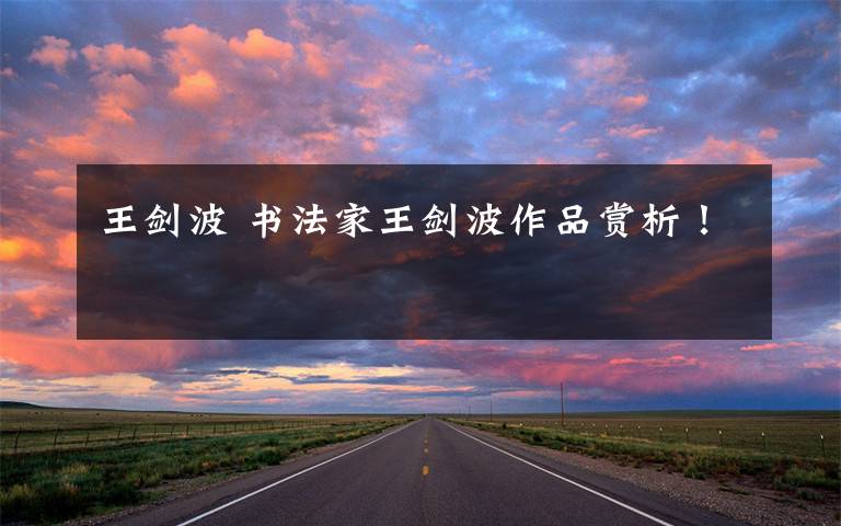 王剑波 书法家王剑波作品赏析！