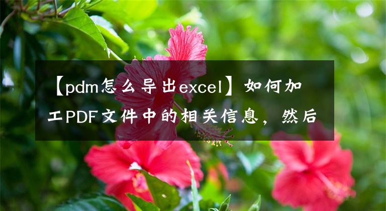 【pdm怎么导出excel】如何加工PDF文件中的相关信息,然后将数据导出为EXCEL格式。