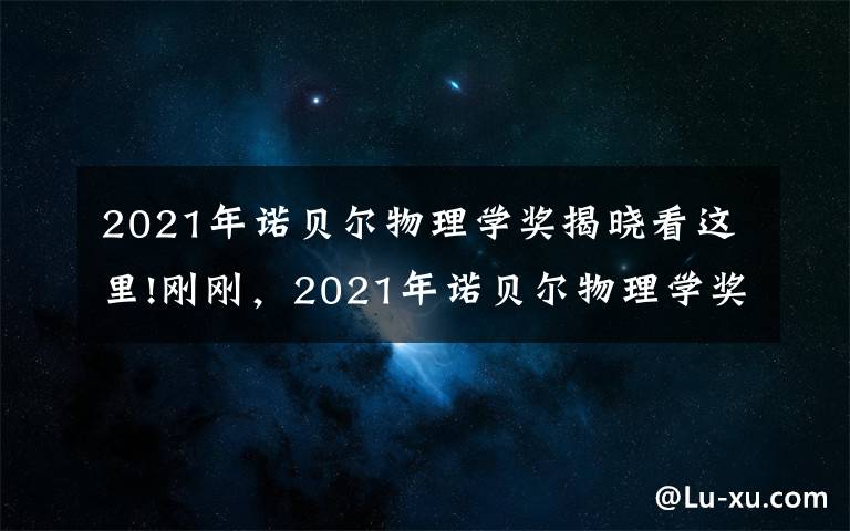 2021年诺贝尔物理学奖揭晓看这里!刚刚,2021年诺贝尔物理学奖揭晓