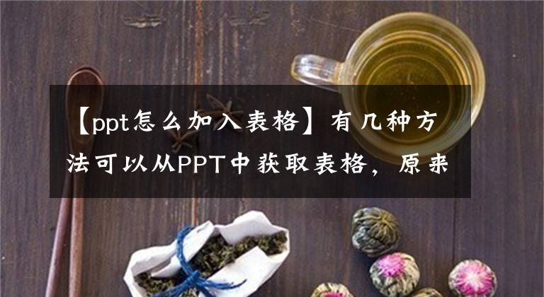 【ppt怎么加入表格】有几种方法可以从PPT中获取表格，原来是内置的，所以这么油腻