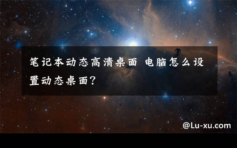 笔记本动态高清桌面 电脑怎么设置动态桌面?