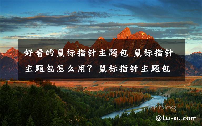 好看的鼠标指针主题包 鼠标指针主题包怎么用?鼠标指针主题包安装使用教程