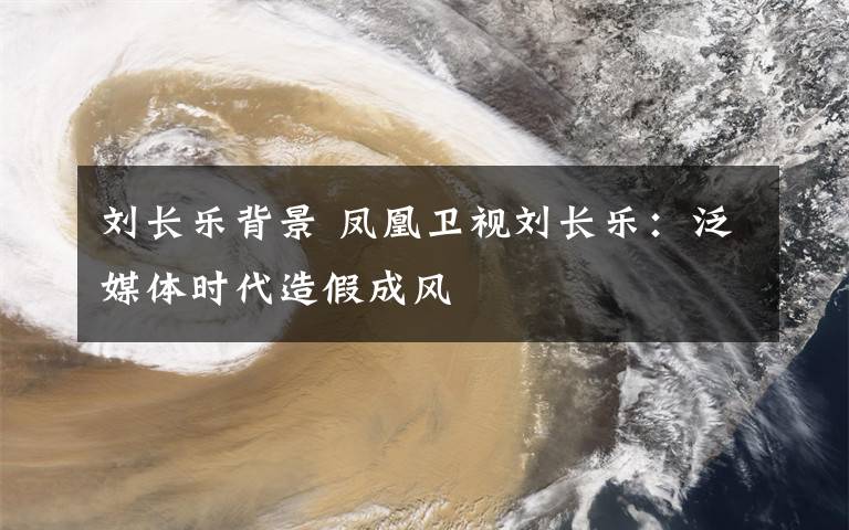 刘长乐背景 凤凰卫视刘长乐:泛媒体时代造假成风