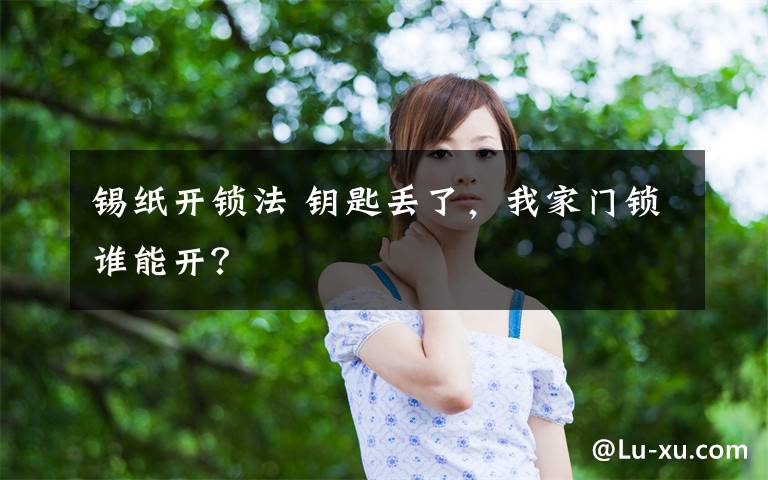 锡纸开锁法 钥匙丢了,我家门锁谁能开?
