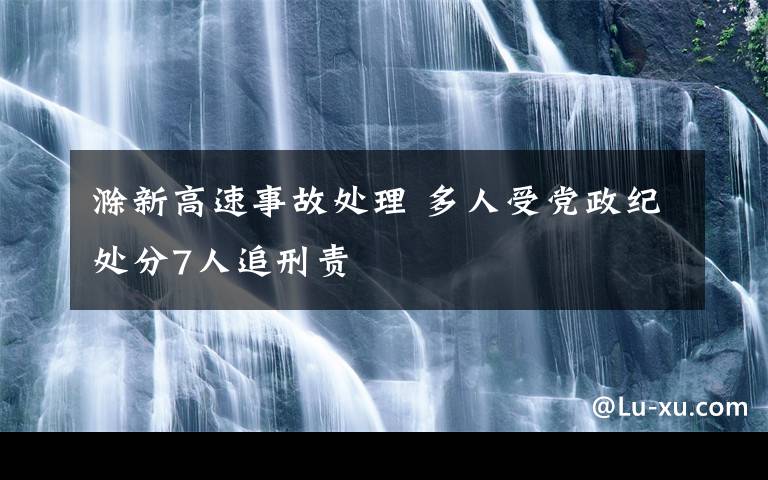 滁新高速事故处理 多人受党政纪处分7人追刑责