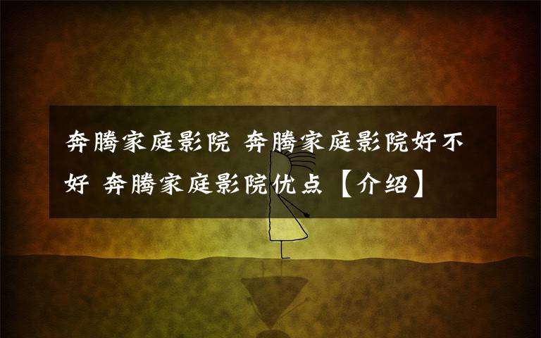 奔腾家庭影院 奔腾家庭影院好不好 奔腾家庭影院优点【介绍】