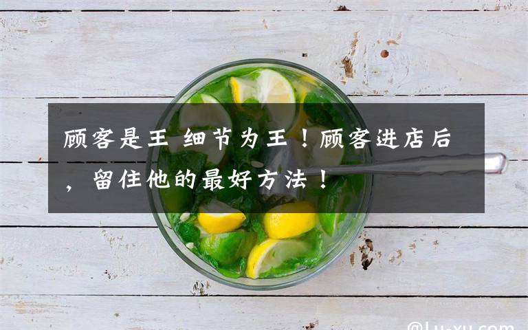 顾客是王 细节为王！顾客进店后，留住他的最好方法！