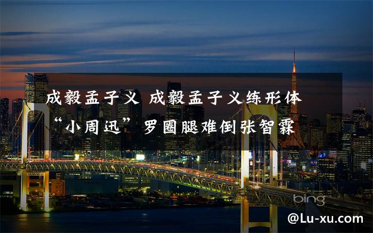 成毅孟子义 成毅孟子义练形体 “小周迅”罗圈腿难倒张智霖