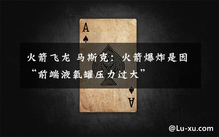 火箭飞龙 马斯克:火箭爆炸是因“前端液氧罐压力过大”