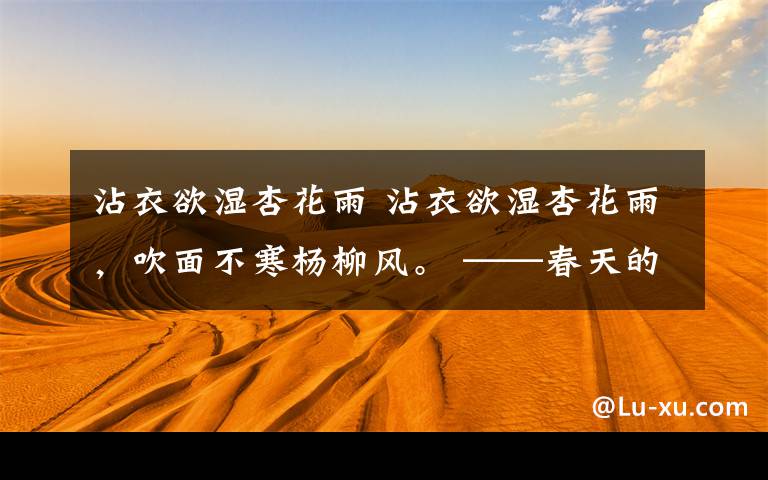 沾衣欲湿杏花雨 沾衣欲湿杏花雨,吹面不寒杨柳风。 ——春天的古诗词及其书法作品