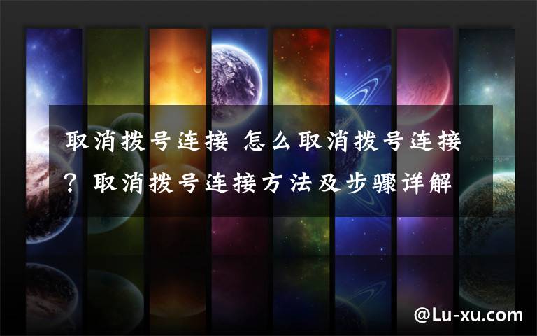 取消拨号连接 怎么取消拨号连接?取消拨号连接方法及步骤详解