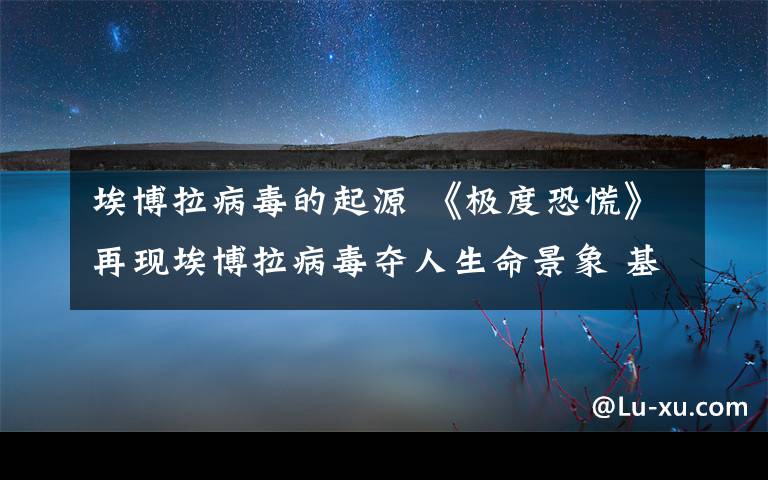 埃博拉病毒的起源 《极度恐慌》再现埃博拉病毒夺人生命景象 基因密码如何变成健康钥匙