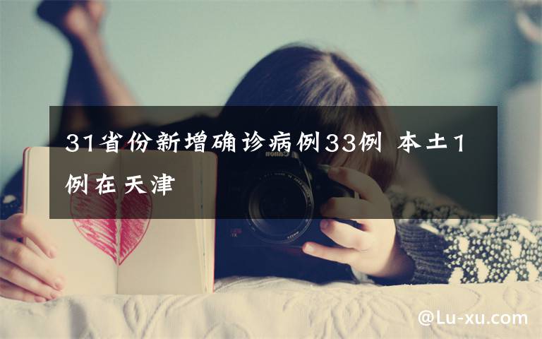 31省份新增确诊病例33例 本土1例在天津