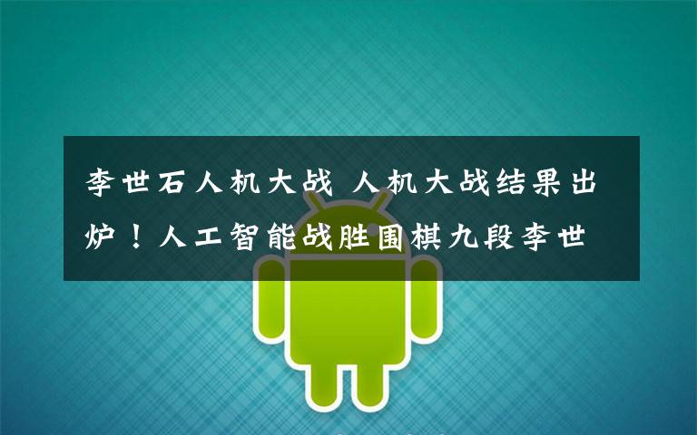 李世石人机大战 人机大战结果出炉!人工智能战胜围棋九段李世石