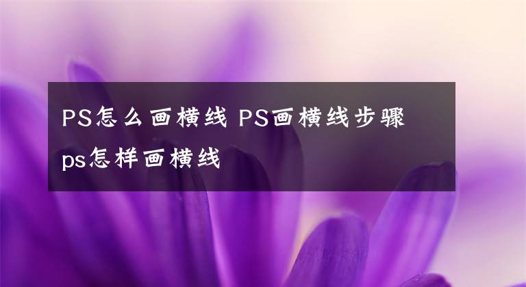 PS怎么画横线 PS画横线步骤 ps怎样画横线