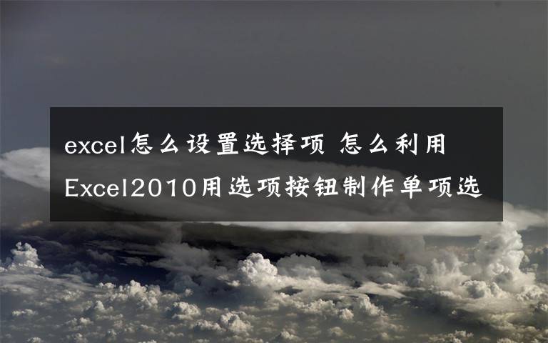 excel怎么设置选择项 怎么利用Excel2010用选项按钮制作单项选择