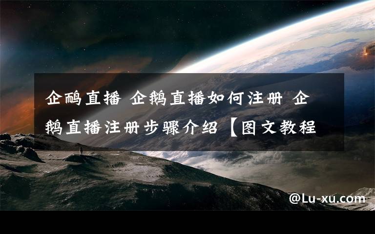 企鸸直播 企鹅直播如何注册 企鹅直播注册步骤介绍【图文教程】