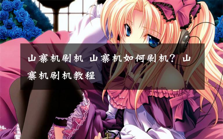 山寨机刷机 山寨机如何刷机?山寨机刷机教程