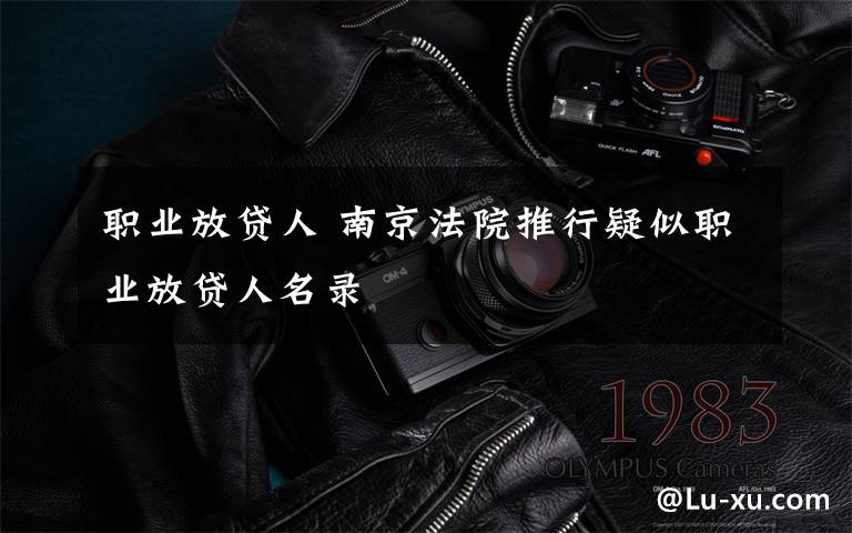 职业放贷人 南京法院推行疑似职业放贷人名录