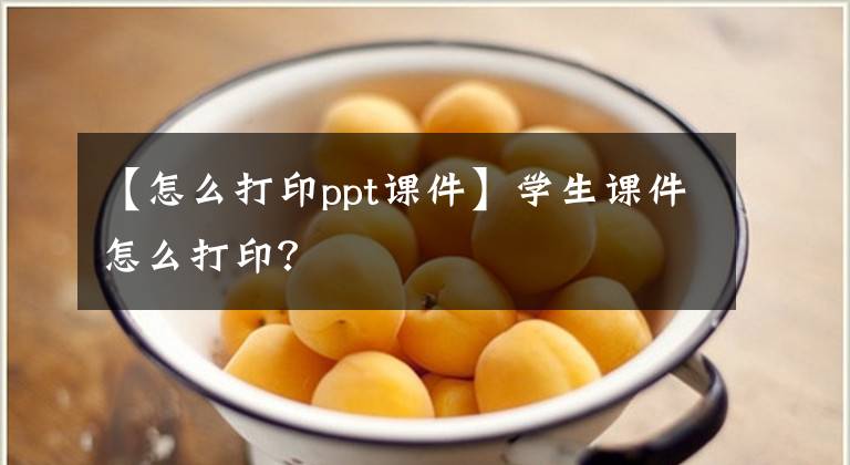 【怎么打印ppt课件】学生课件怎么打印？