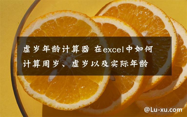 虚岁年龄计算器 在excel中如何计算周岁、虚岁以及实际年龄