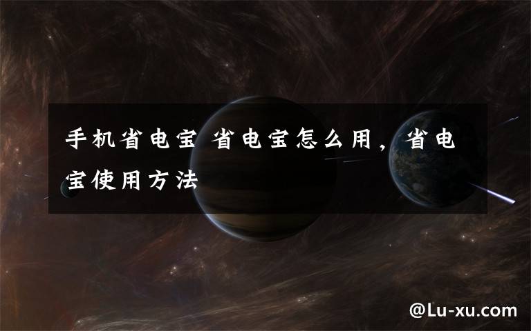 手机省电宝 省电宝怎么用,省电宝使用方法
